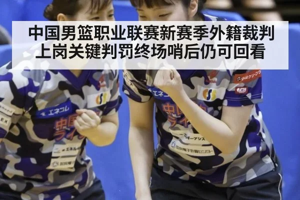 中国男篮职业联赛新赛季外籍裁判上岗关键判罚终场哨后仍可回看