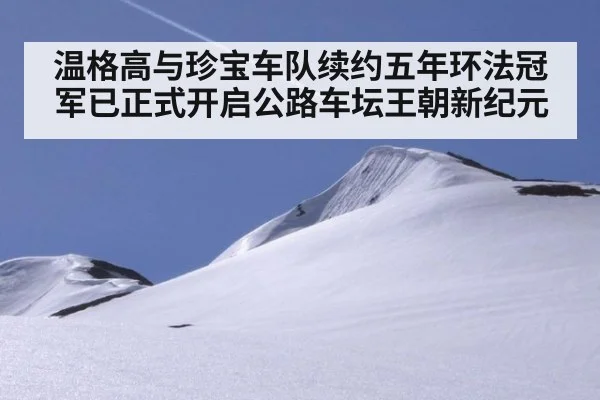 温格高与珍宝车队续约五年环法冠军已正式开启公路车坛王朝新纪元