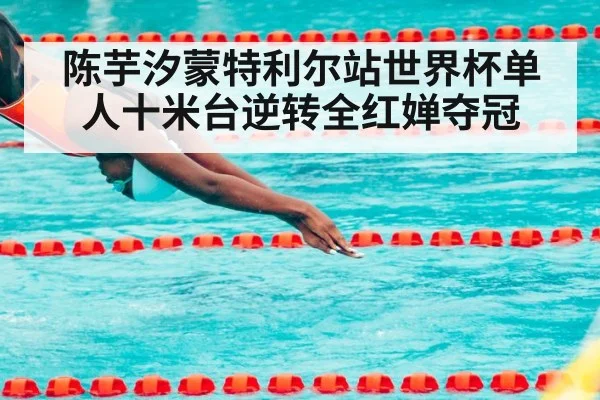 陈芋汐蒙特利尔站世界杯单人十米台逆转全红婵夺冠