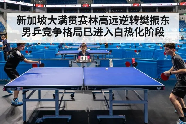 新加坡大满贯赛林高远逆转樊振东男乒竞争格局已进入白热化阶段
